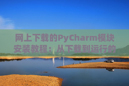 网上下载的PyCharm模块安装教程：从下载到运行的全流程